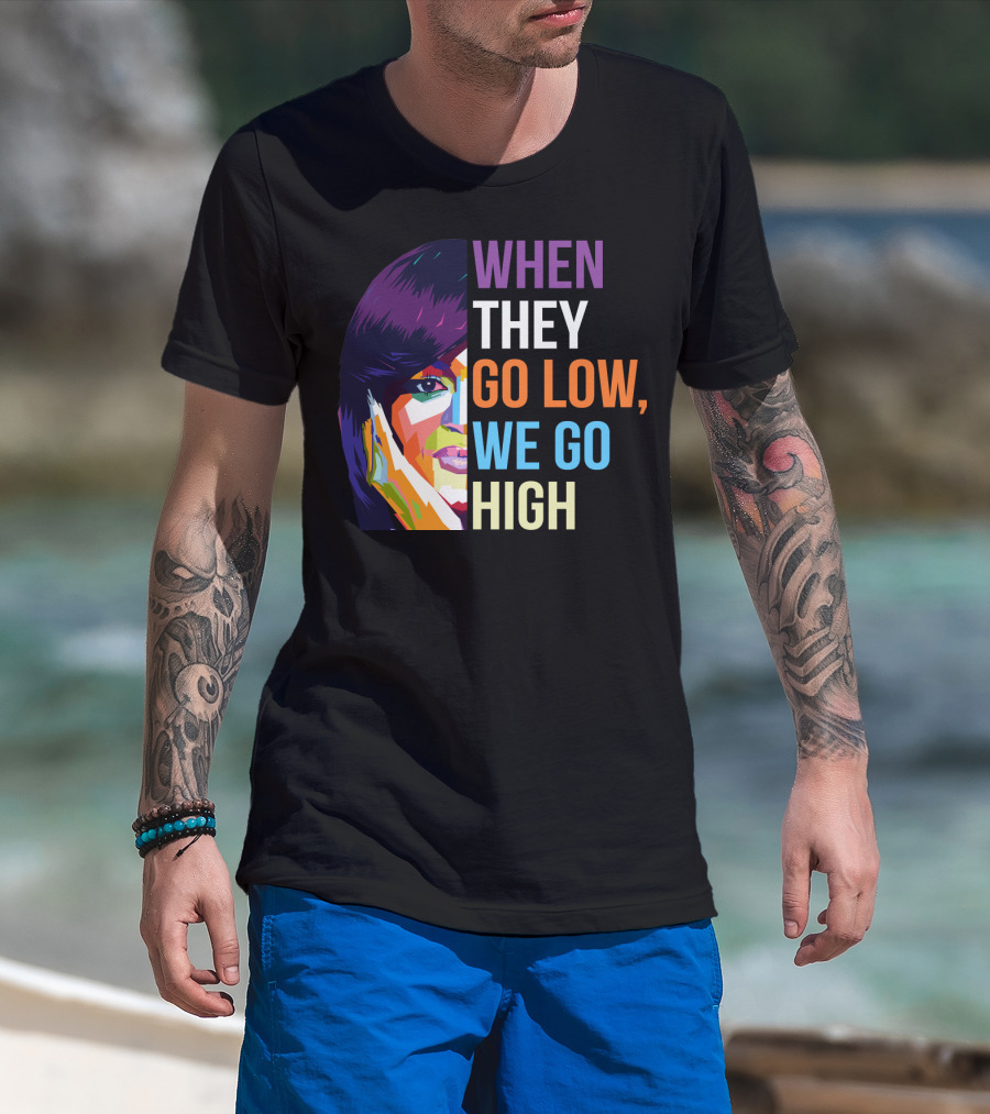 When They Go Low We Go High Colorful T-Shirt