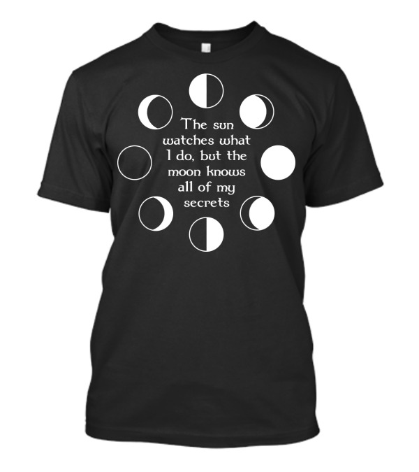 The Sun Watches What I Do But The Moon Knows All Of My Secrets T-Shirt