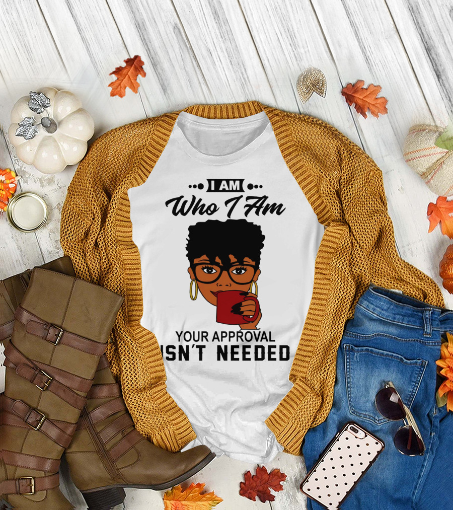 I Am Who I Am Your Approval Isn't Needed T-Shirt