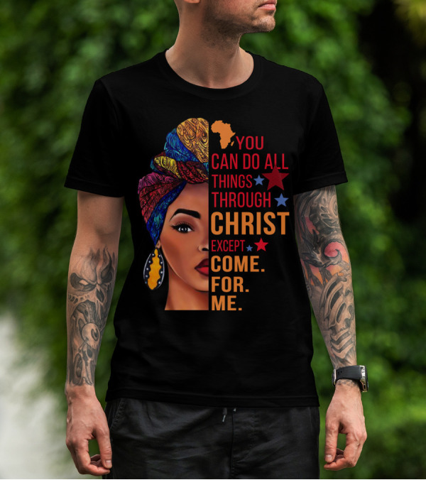 You Can Do All Things Through Christ Except Come For Me African Inspired T-Shirt