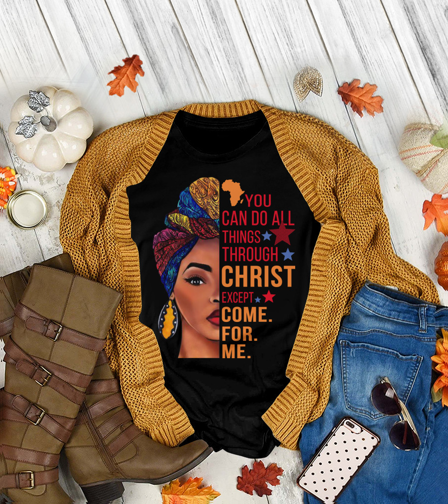 You Can Do All Things Through Christ Except Come For Me African Inspired T-Shirt