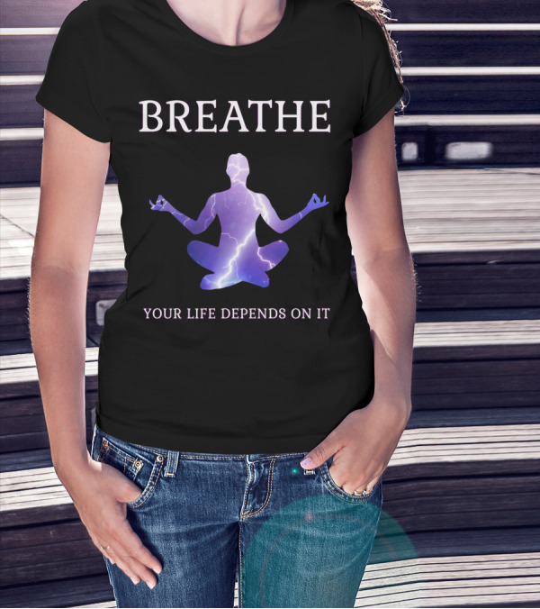 Breathe Your Life Depends On It Yoga Meditation Inspirational T-Shirt