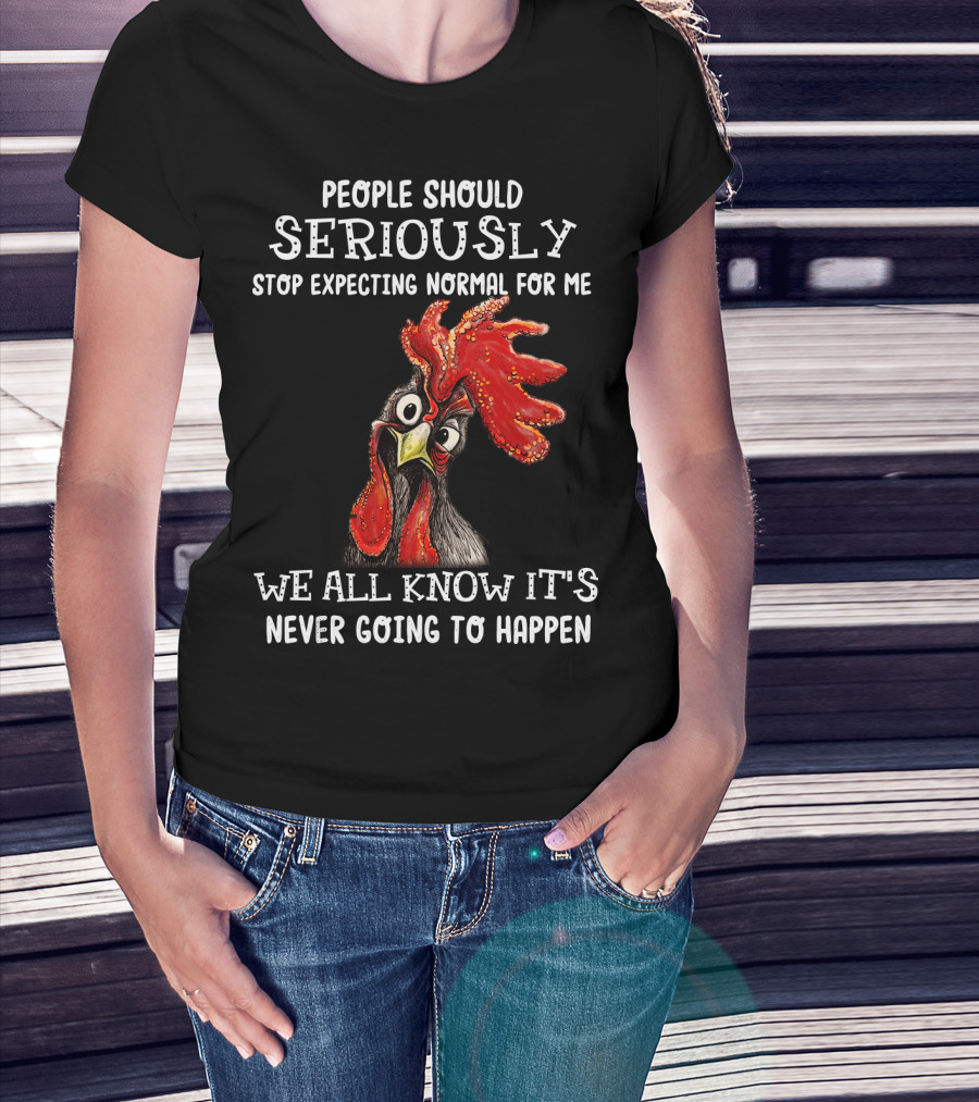 People Should Seriously Stop Expecting Normal For Me We All Know It's Never Going To Happen T-Shirt