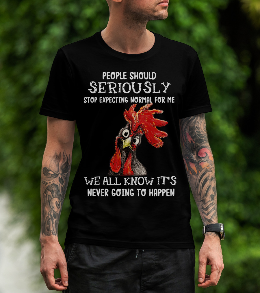 People Should Seriously Stop Expecting Normal For Me We All Know It's Never Going To Happen T-Shirt