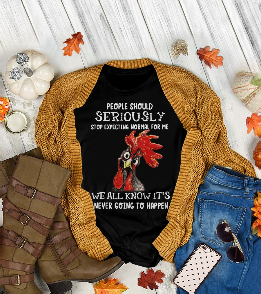 People Should Seriously Stop Expecting Normal For Me We All Know It's Never Going To Happen T-Shirt