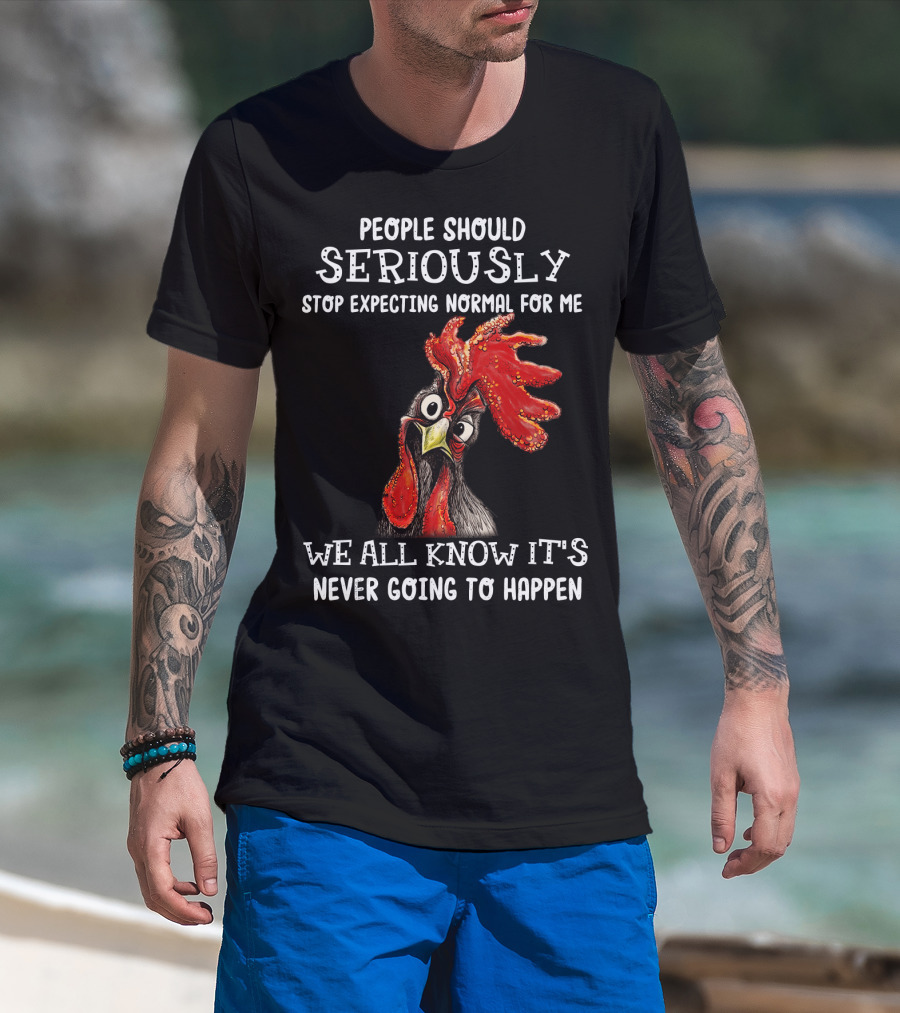 People Should Seriously Stop Expecting Normal For Me We All Know It's Never Going To Happen T-Shirt