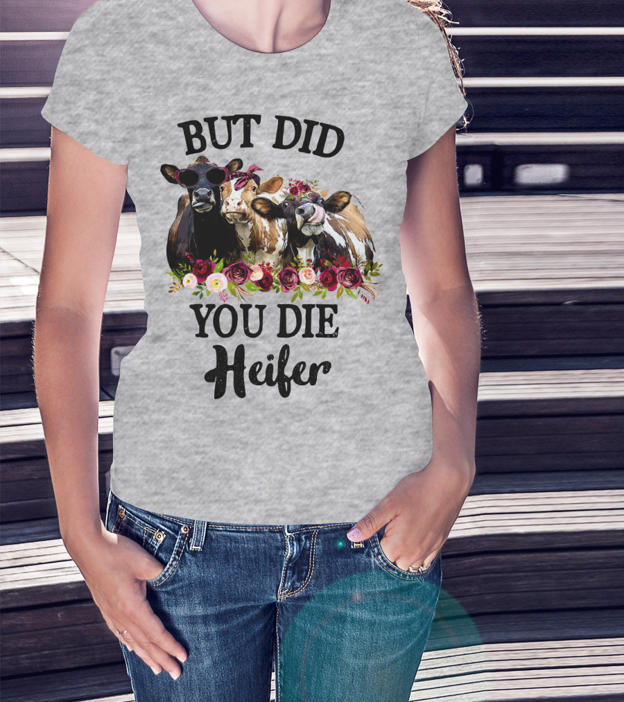 But Did You Die Heifer Cows With Flowers And Sunglasses T-Shirt