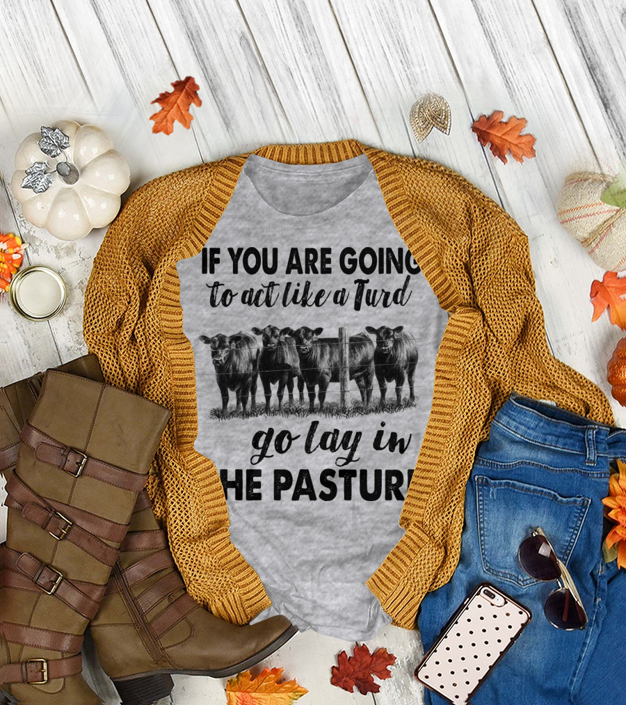 IF YOU ARE GOING to act like a Turd go lay in THE PASTURE T-Shirt