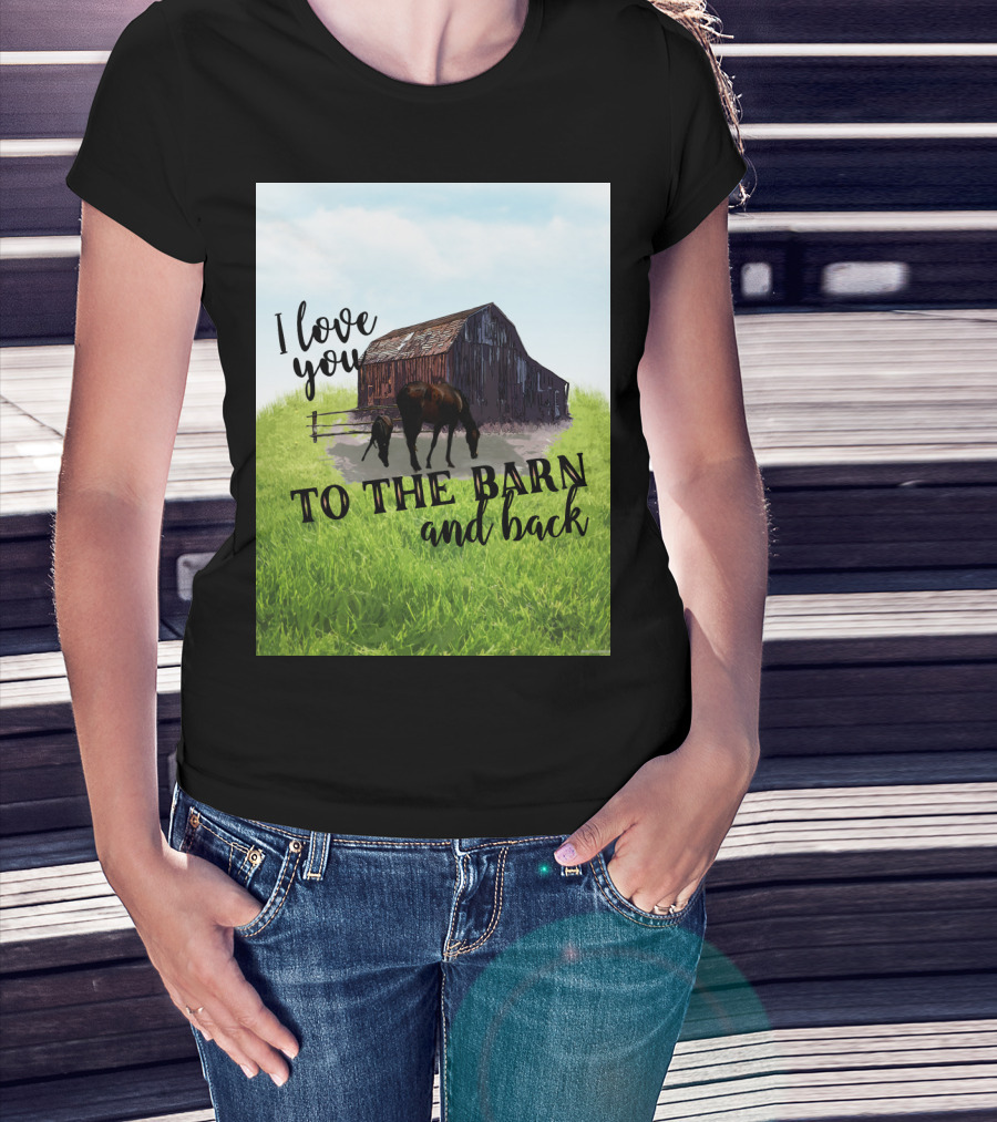 I Love You To The Barn And Back With Rustic Barn And Horses In Pasture T-Shirt