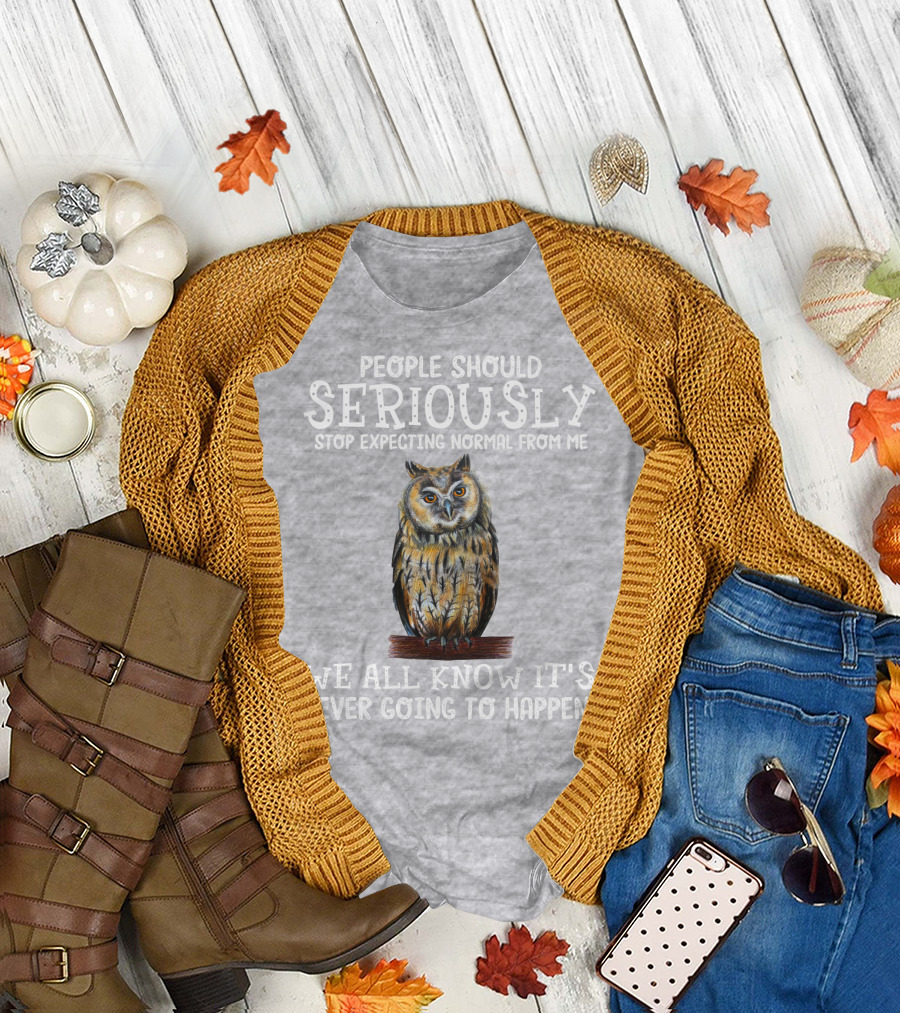 People Should Seriously Stop Expecting Normal From Me We All Know It's Never Going to Happen Owl T-Shirt