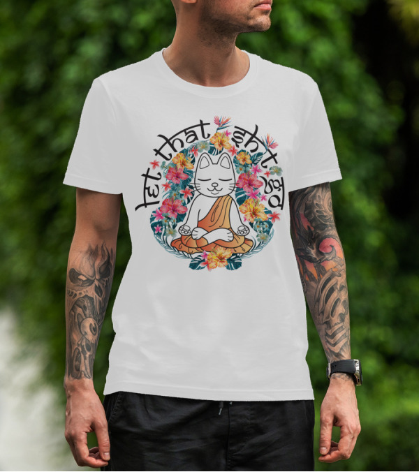 Cat Meditation Let That Sh*t Go Floral Peaceful Vibe T-Shirt