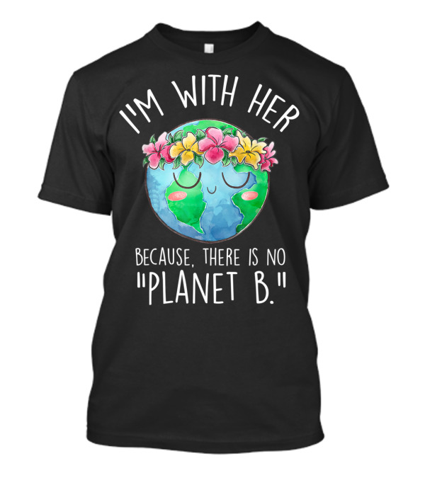 I'm With Her Because There Is No Planet B Earth Day Floral Earth T-Shirt