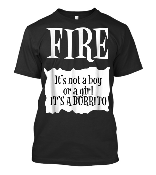 FIRE It's Not A Boy Or A Girl It's A Burrito T-Shirt