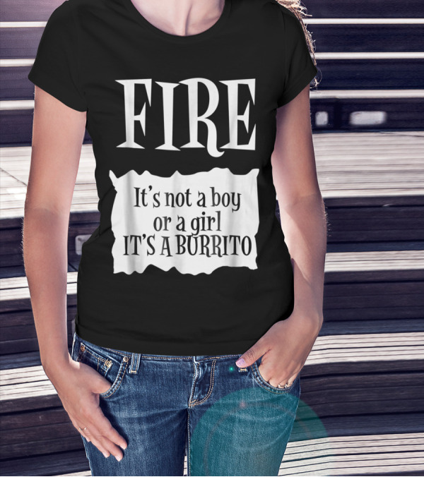 FIRE It's Not A Boy Or A Girl It's A Burrito T-Shirt