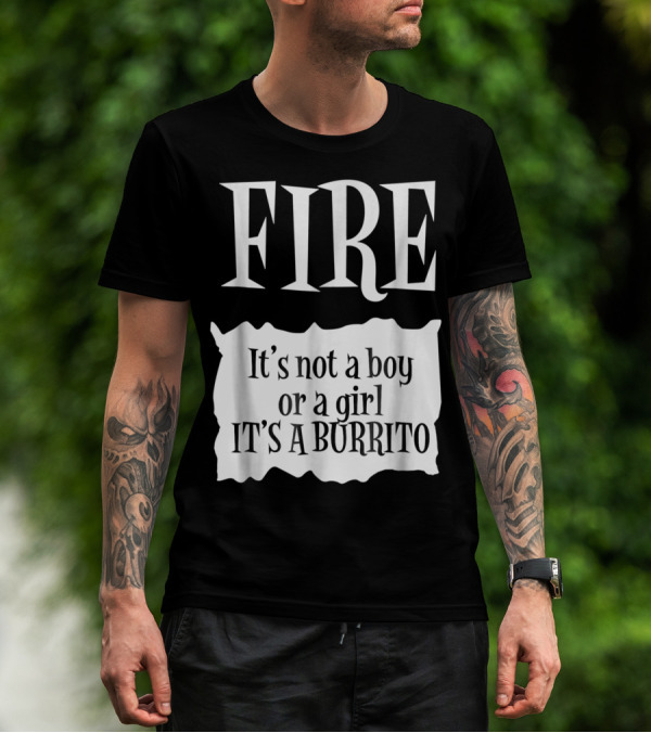 FIRE It's Not A Boy Or A Girl It's A Burrito T-Shirt