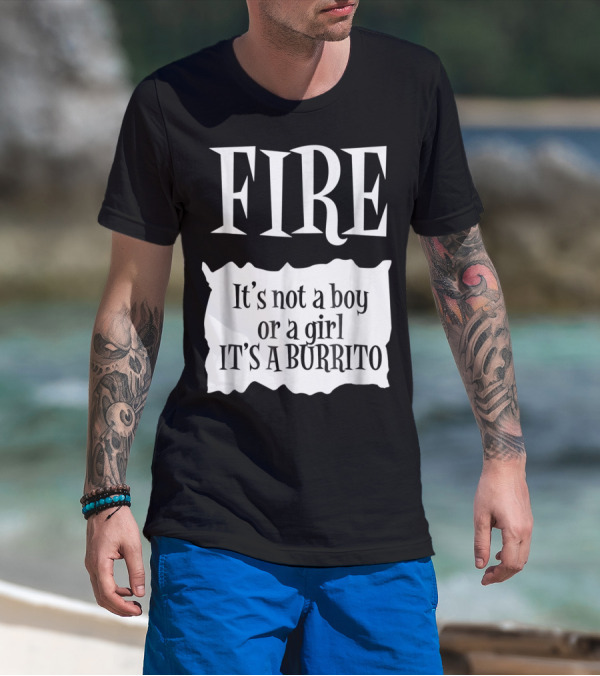 FIRE It's Not A Boy Or A Girl It's A Burrito T-Shirt
