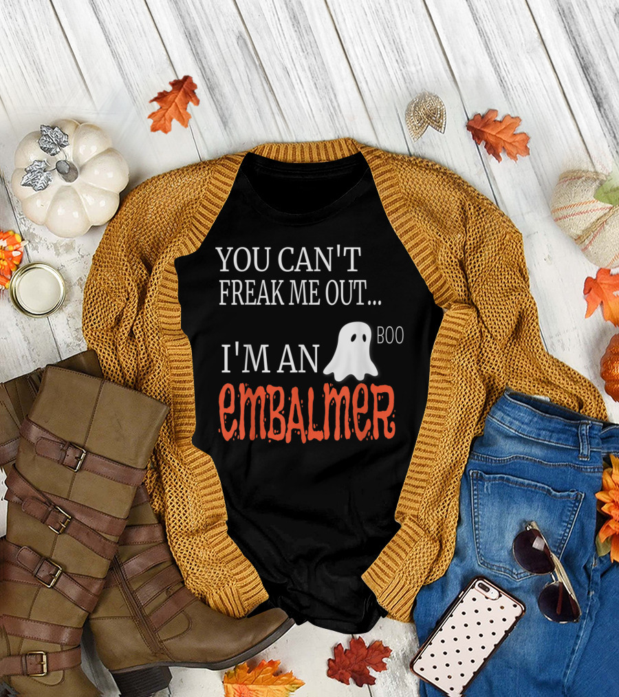 YOU CAN'T FREAK ME OUT I'M AN EMBALMER BOO GHOST T-Shirt