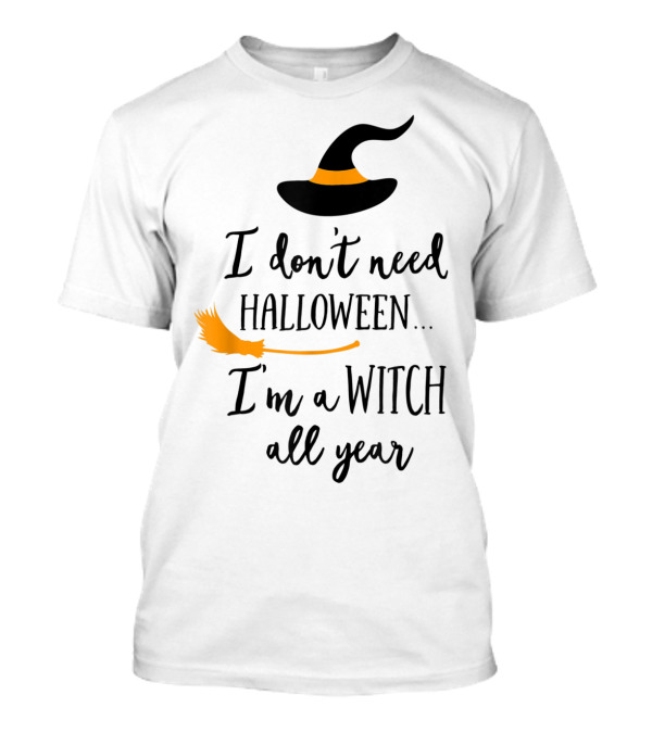 I Don't Need Halloween I'm A Witch All Year Witch Hat And Broom T-Shirt