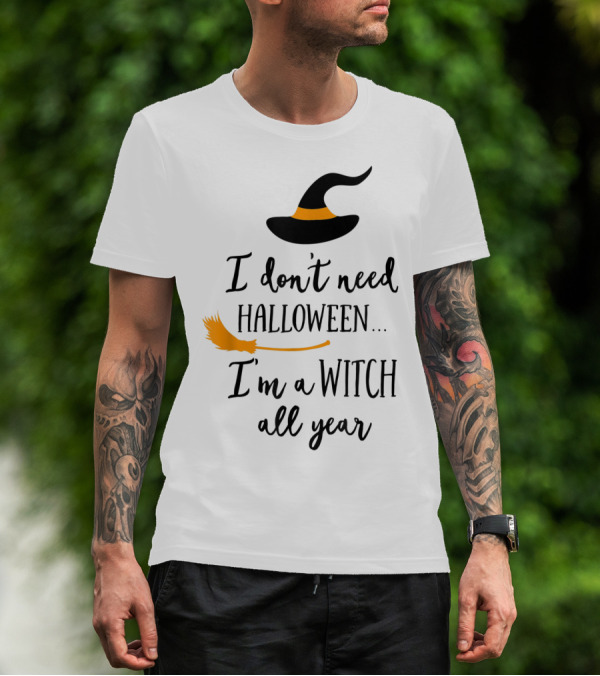 I Don't Need Halloween I'm A Witch All Year Witch Hat And Broom T-Shirt