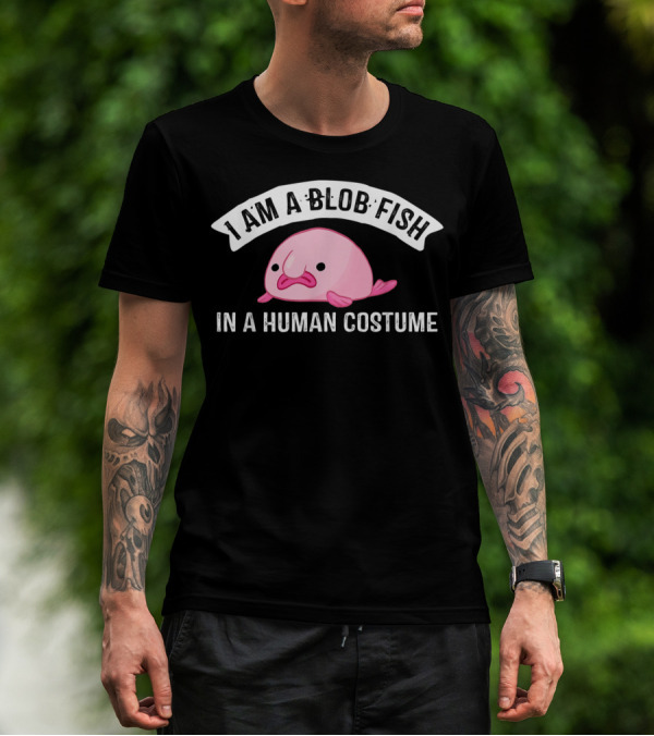 I Am A Blob Fish In A Human Costume T-Shirt
