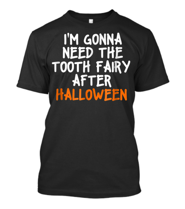 I'm Gonna Need The Tooth Fairy After Halloween T-Shirt