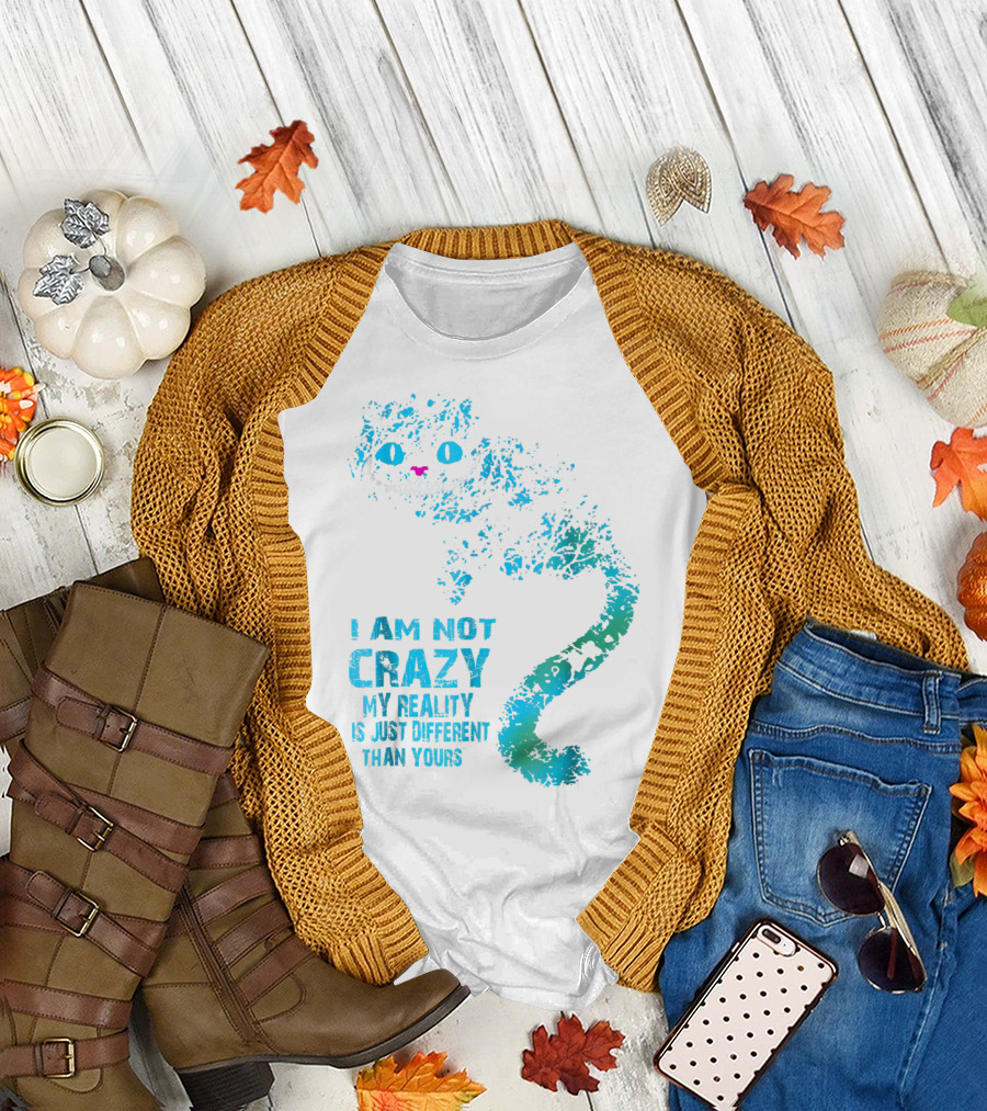 I Am Not Crazy My Reality Is Just Different Than Yours Cheshire Cat T-Shirt
