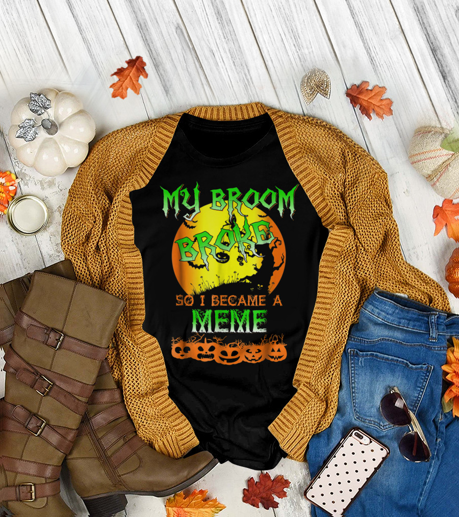 MY BROOM BROKE SO I BECAME A MEME T-Shirt