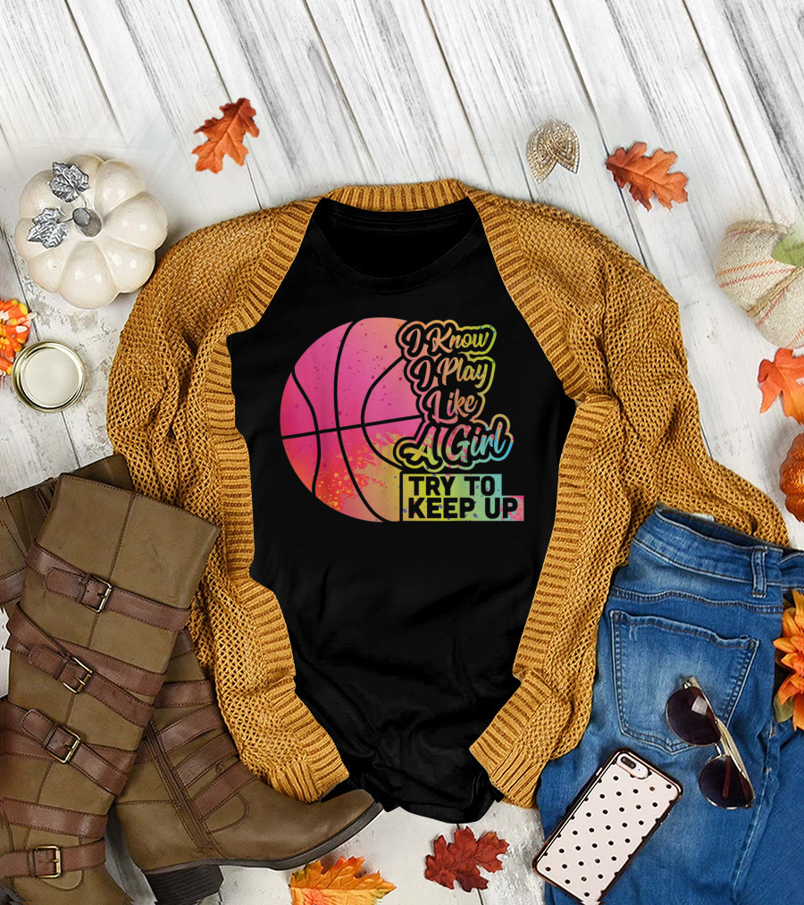 Basketball I Know I Play Like A Girl Try To Keep Up T-Shirt