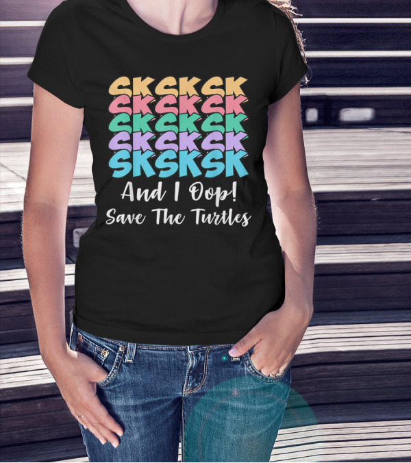 Sksksk Sksksk And I Oop Save The Turtles T-Shirt