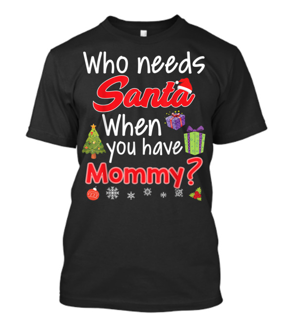 Who Needs Santa Christmas Tree Presents Mommy T-Shirt