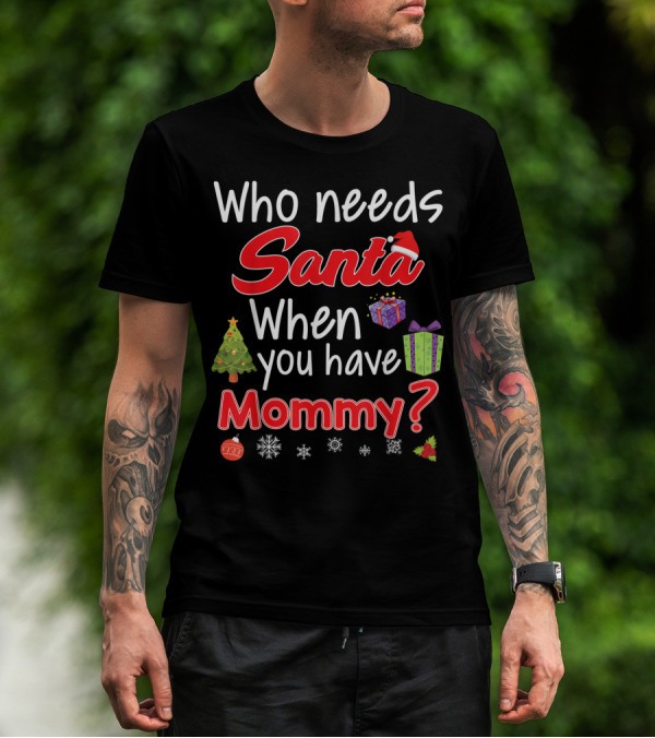 Who Needs Santa Christmas Tree Presents Mommy T-Shirt