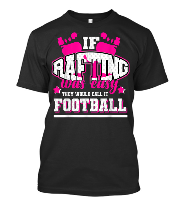 If Rafting Was Easy They Would Call It Football T-Shirt