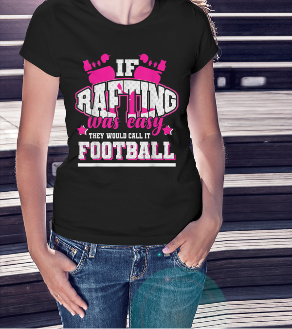 If Rafting Was Easy They Would Call It Football T-Shirt