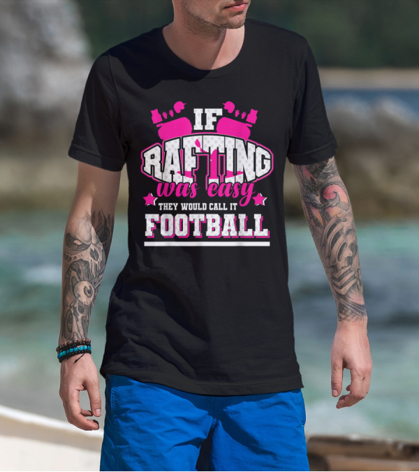 If Rafting Was Easy They Would Call It Football T-Shirt