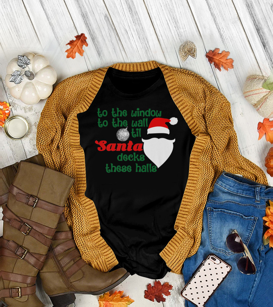 To The Window To The Wall Til Santa Decks These Halls T-Shirt