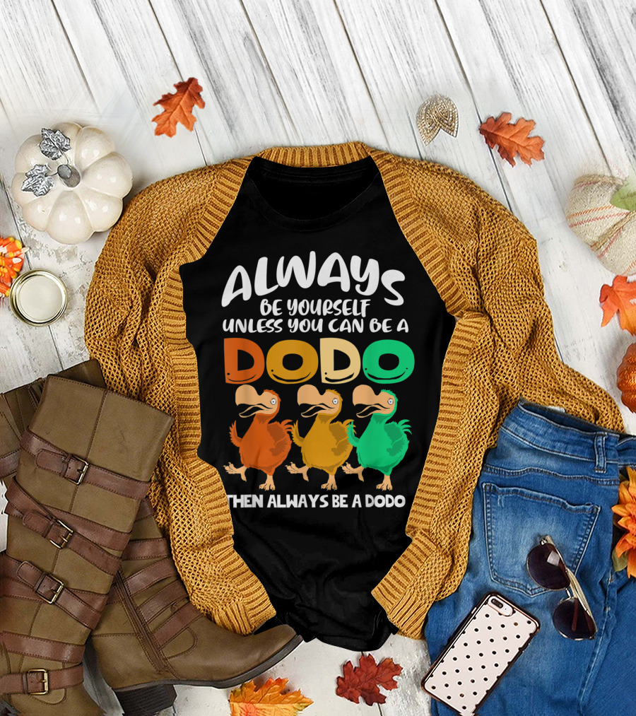 Always Be Yourself Unless You Can Be A Dodo Then Always Be A Dodo T-Shirt