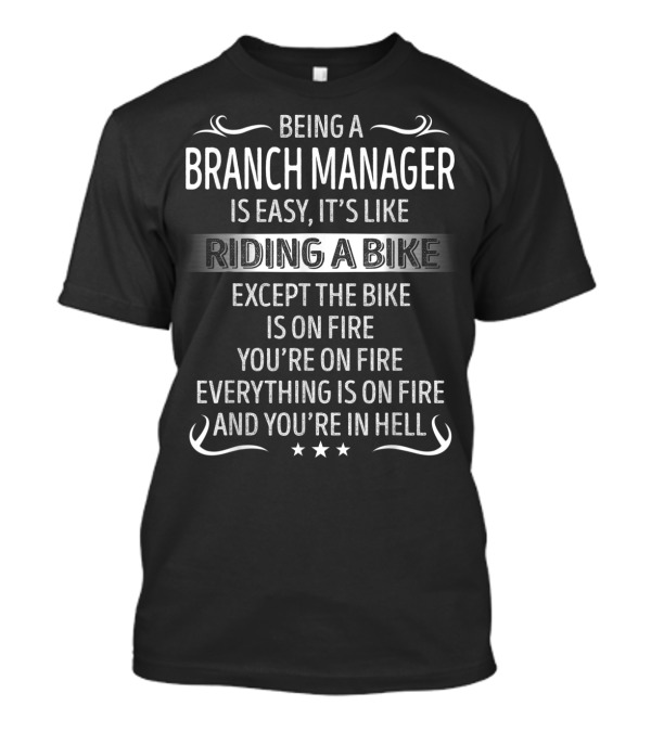 Being A Branch Manager Is Easy It’s Like Riding A Bike Except The Bike Is On Fire You’re On Fire Everything Is On Fire And You’re In Hell T-Shirt