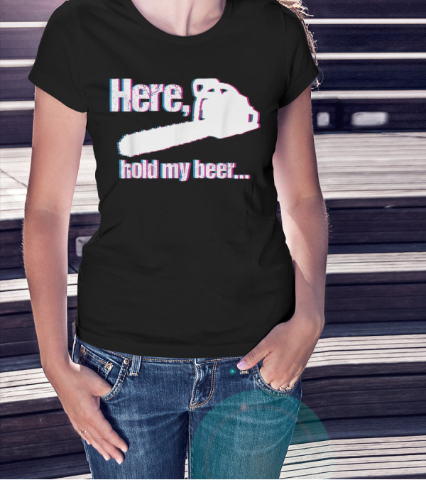 Here Hold My Beer Funny Sarcastic Logger Chainsaw T-Shirt