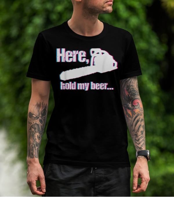 Here Hold My Beer Funny Sarcastic Logger Chainsaw T-Shirt