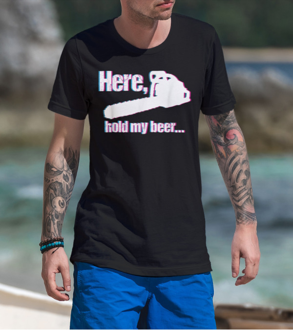 Here Hold My Beer Funny Sarcastic Logger Chainsaw T-Shirt