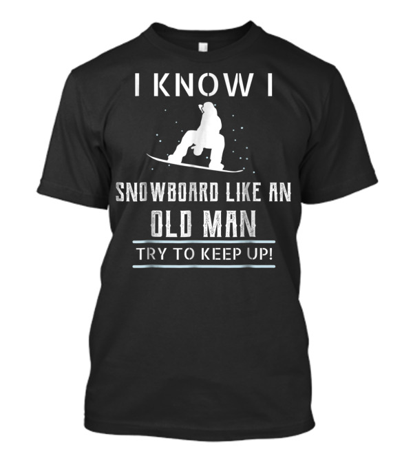 I Know I Snowboard Like An Old Man Try To Keep Up T-Shirt