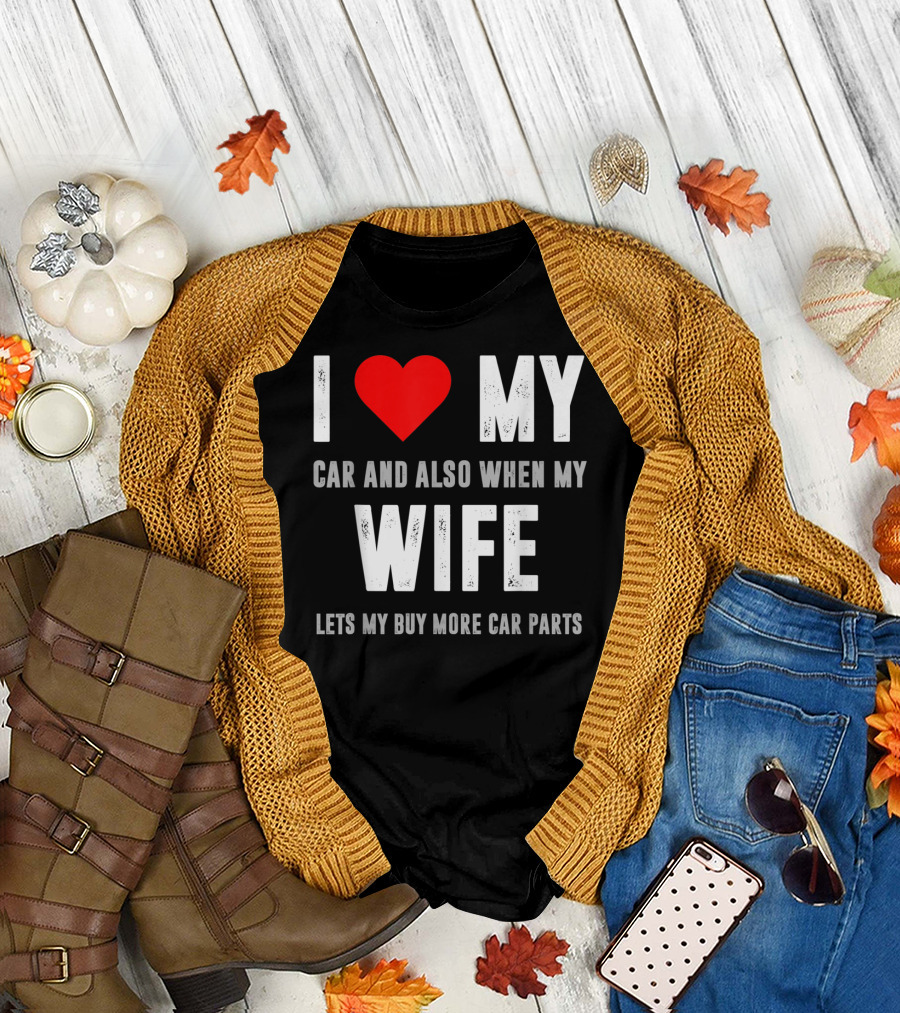 I Love My Car and Also When My Wife Lets Me Buy More Car Parts T-Shirt