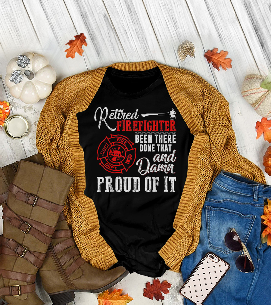 Retired Firefighter Been There Done That and Damn Proud of It Fire Dept T-Shirt