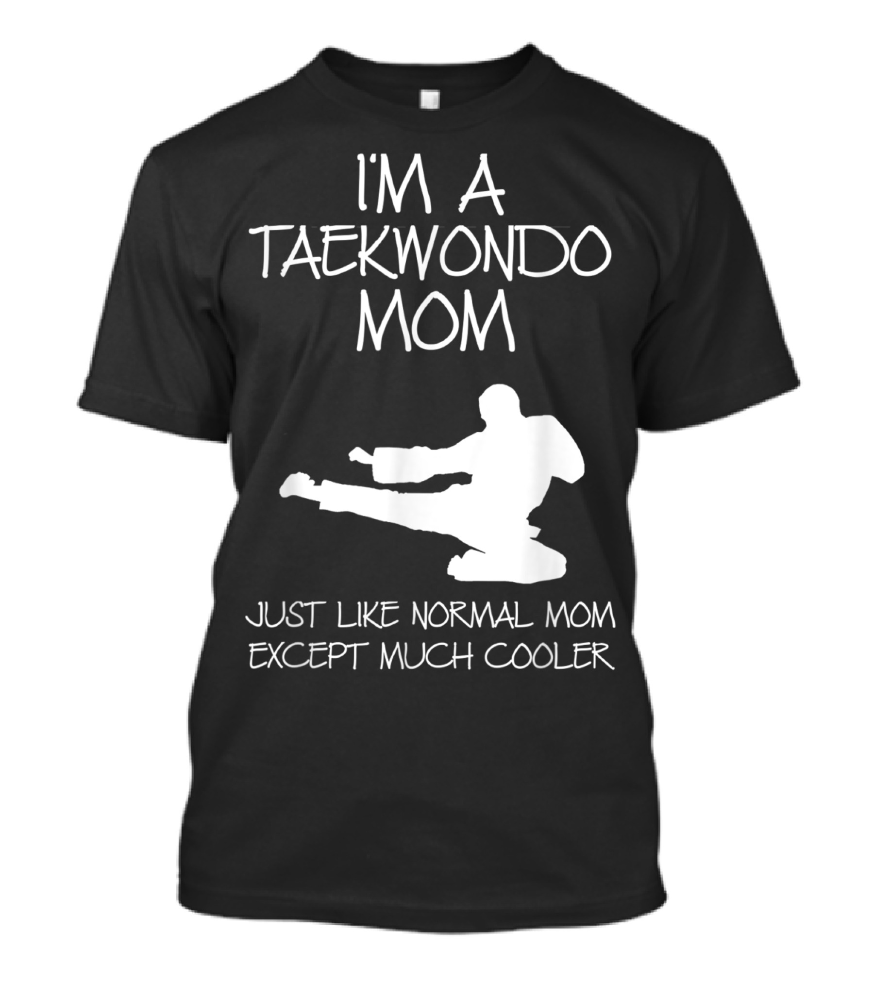 I'M A TAEKWONDO MOM JUST LIKE NORMAL MOM EXCEPT MUCH COOLER T-Shirt