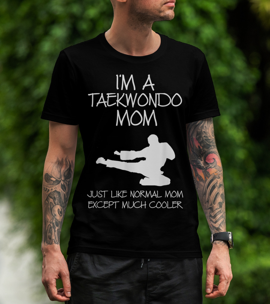 I'M A TAEKWONDO MOM JUST LIKE NORMAL MOM EXCEPT MUCH COOLER T-Shirt