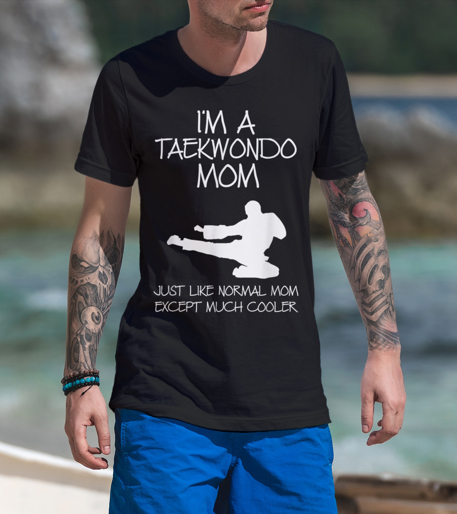I'M A TAEKWONDO MOM JUST LIKE NORMAL MOM EXCEPT MUCH COOLER T-Shirt
