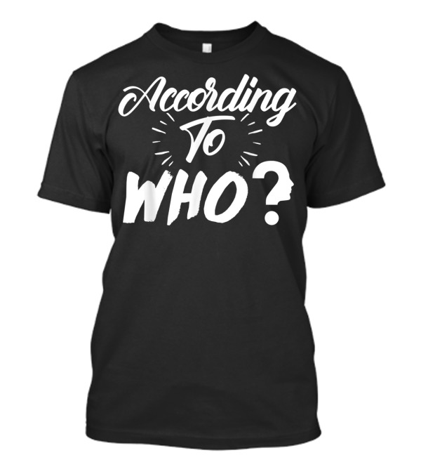 According To Who With Question Profiling Face T-Shirt