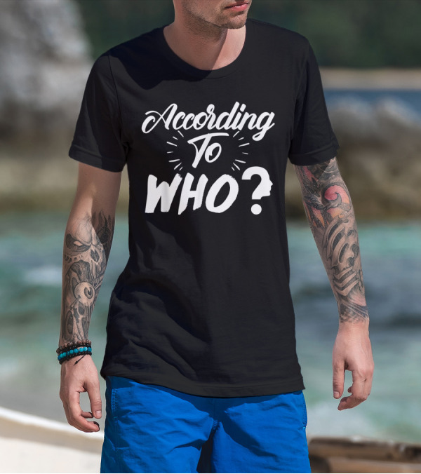 According To Who With Question Profiling Face T-Shirt