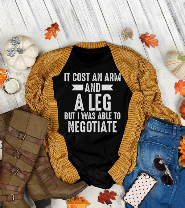It Cost An Arm And A Leg But I Was Able To Negotiate T-Shirt