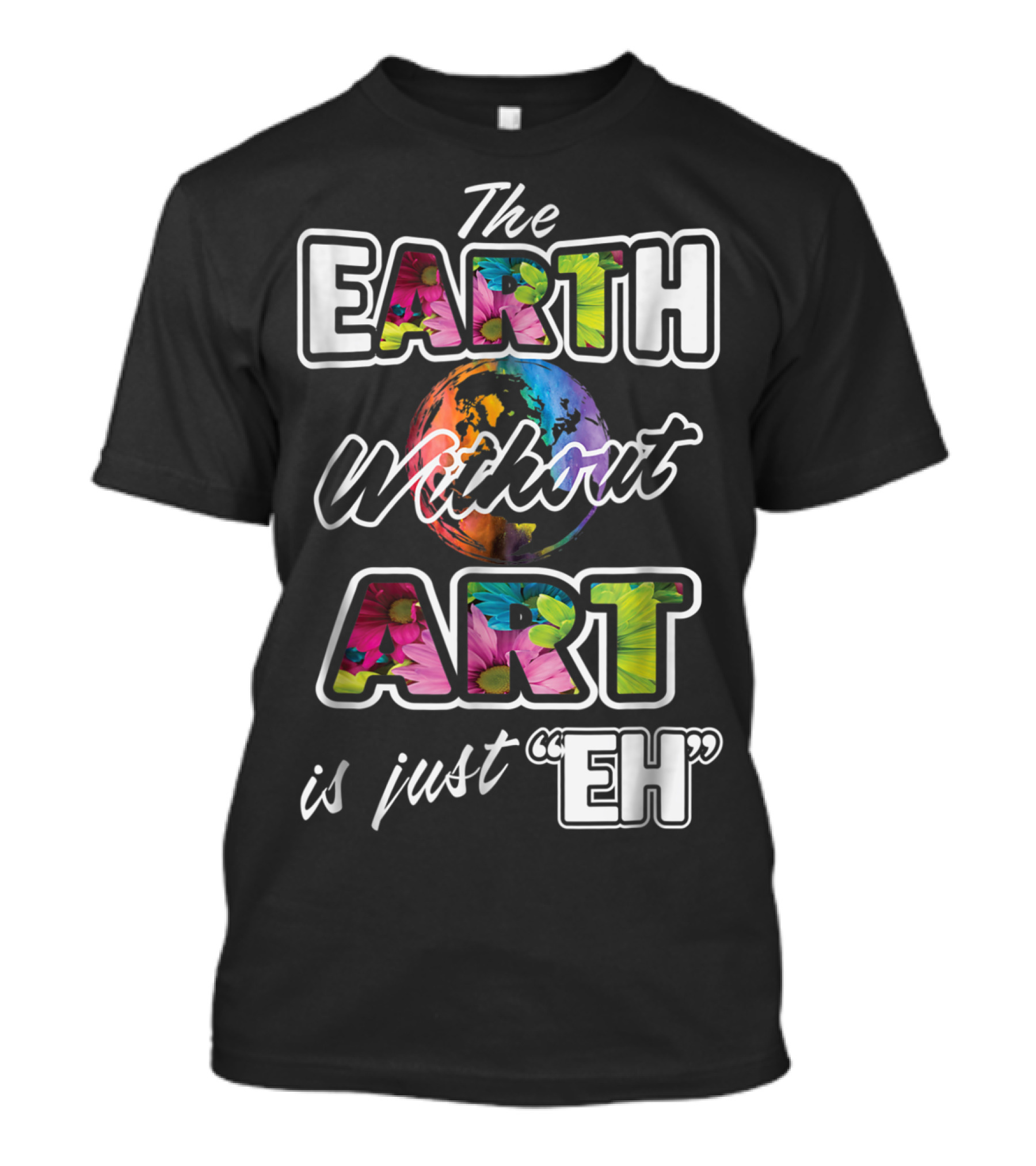 The Earth Without Art Is Just Eh Quote With Earth And Colorful Art Elements T-Shirt